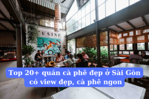 Top 20+ quán cà phê đẹp ở Sài Gòn có view đẹp, cà phê ngon